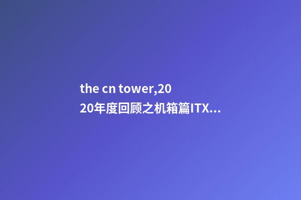 the cn tower,2020年度回顾之机箱篇ITX精彩纷呈-第1张-观点-玄机派